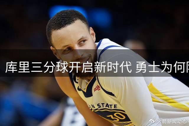库里三分球开启新时代 勇士为何陷入困境